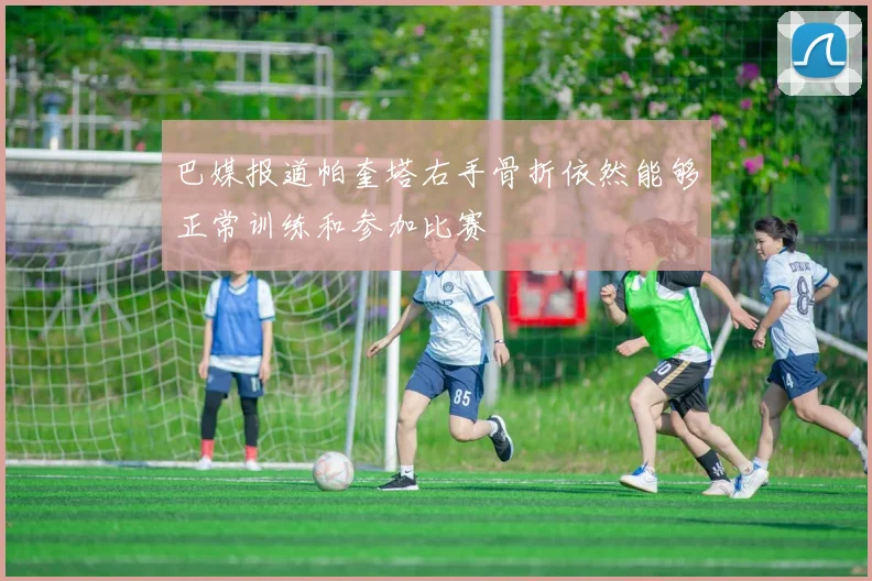 巴媒报道帕奎塔右手骨折依然能够正常训练和参加比赛