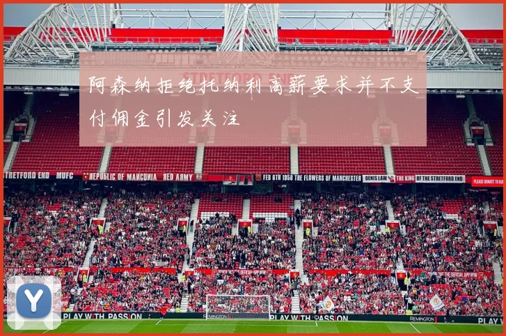 阿森纳拒绝托纳利高薪要求并不支付佣金引发关注