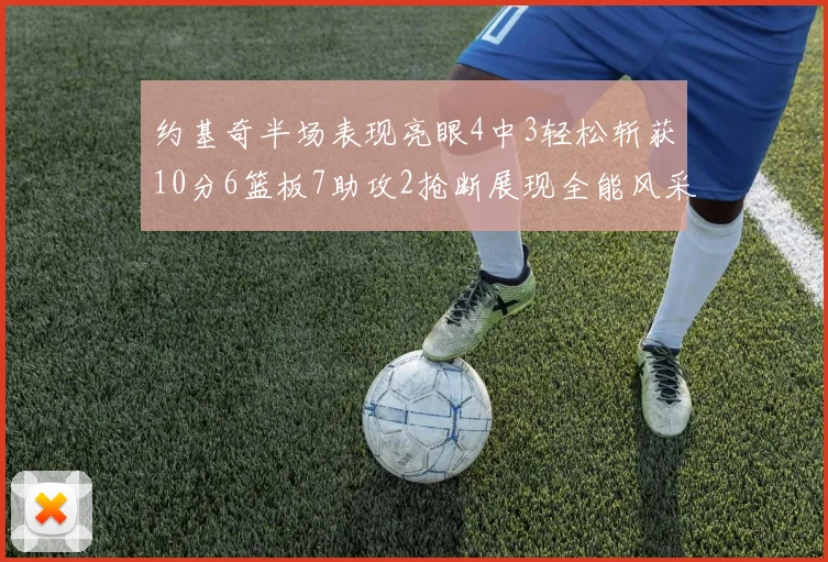 约基奇半场表现亮眼4中3轻松斩获10分6篮板7助攻2抢断展现全能风采