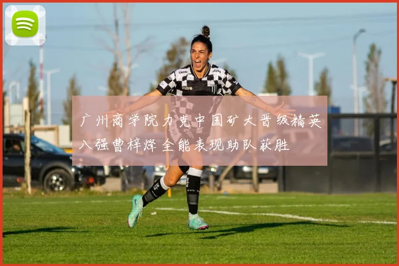 广州商学院力克中国矿大晋级精英八强曹梓烽全能表现助队获胜