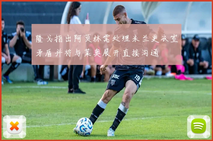 隆戈指出阿莫林需处理米兰更衣室矛盾并将与莱奥展开直接沟通