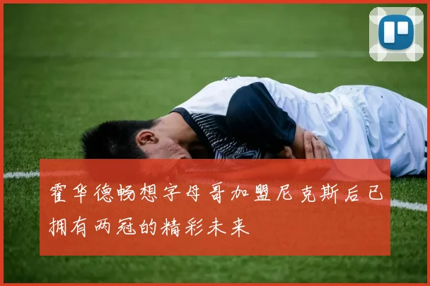 霍华德畅想字母哥加盟尼克斯后已拥有两冠的精彩未来