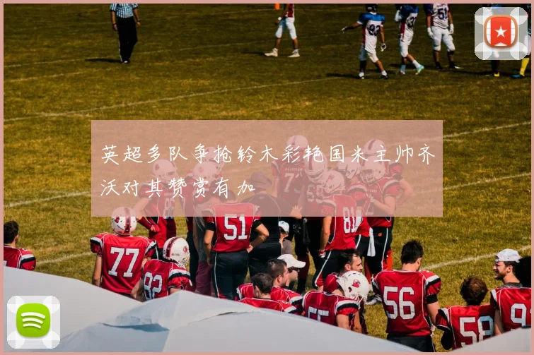 英超多队争抢铃木彩艳国米主帅齐沃对其赞赏有加