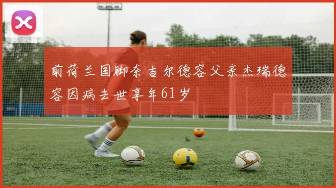 前荷兰国脚奈吉尔德容父亲杰瑞德容因病去世享年61岁