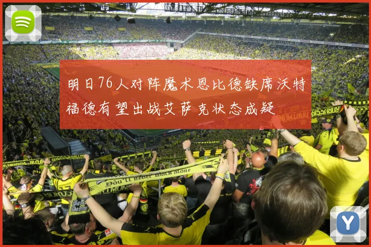 明日76人对阵魔术恩比德缺席沃特福德有望出战艾萨克状态成疑